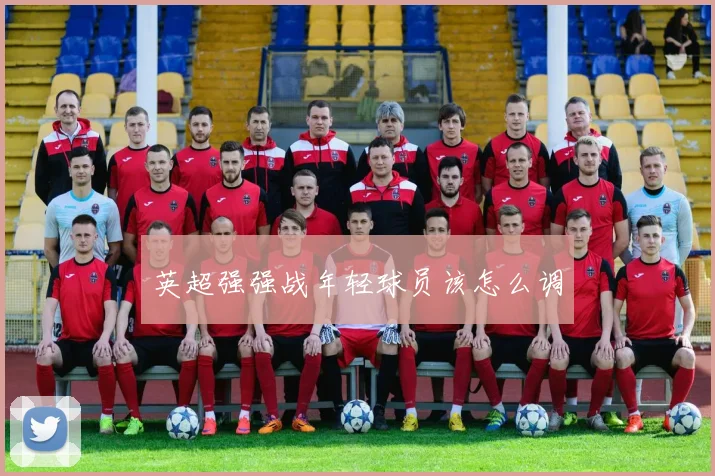 英超强强战年轻球员该怎么调