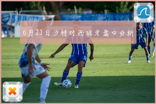 6月21日沙特对西班牙盘口分析
