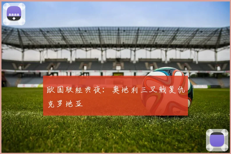 欧国联经典夜：奥地利三叉戟复仇克罗地亚