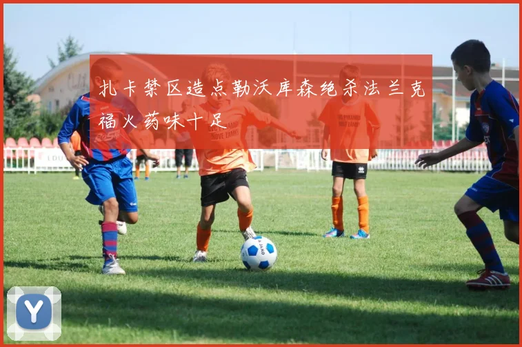 扎卡禁区造点勒沃库森绝杀法兰克福火药味十足