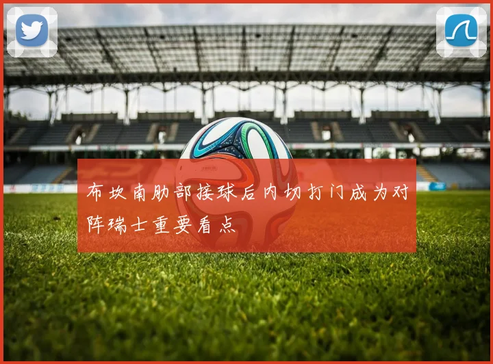 布坎南肋部接球后内切打门成为对阵瑞士重要看点
