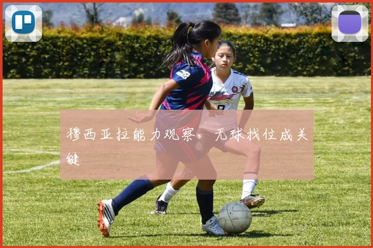 穆西亚拉能力观察，无球找位成关键