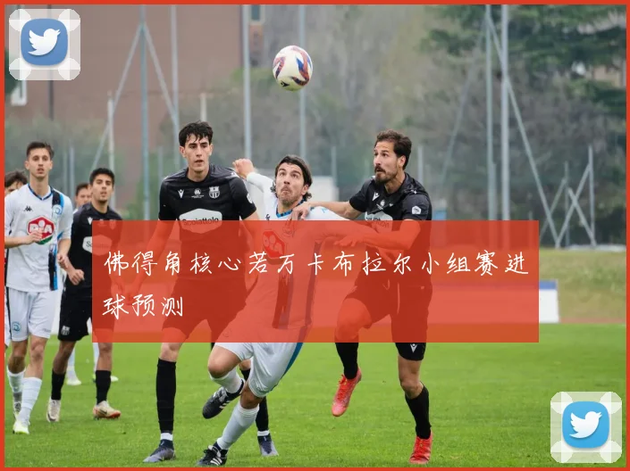 佛得角核心若万卡布拉尔小组赛进球预测