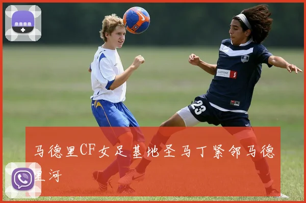 马德里CF女足基地圣马丁紧邻马德里河