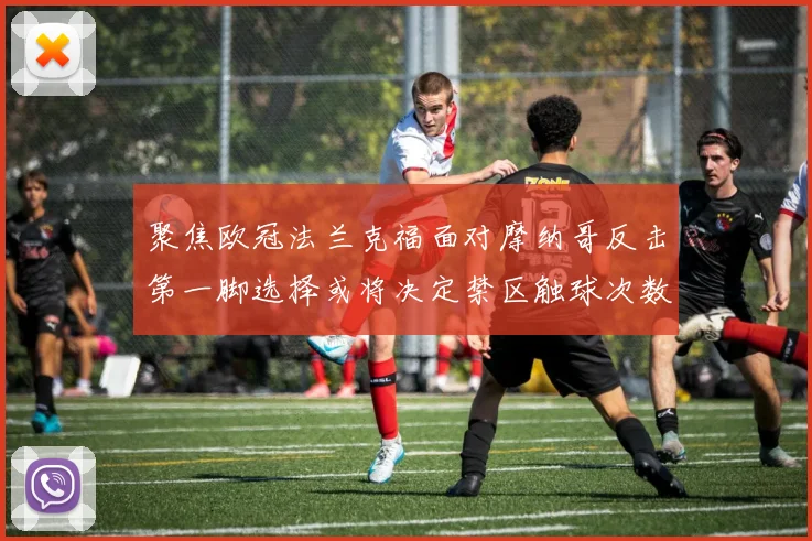 聚焦欧冠法兰克福面对摩纳哥反击第一脚选择或将决定禁区触球次数