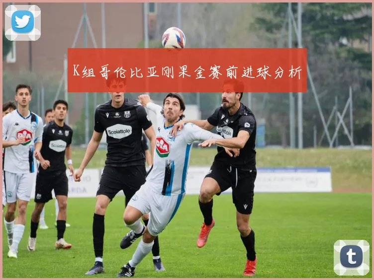 K组哥伦比亚刚果金赛前进球分析