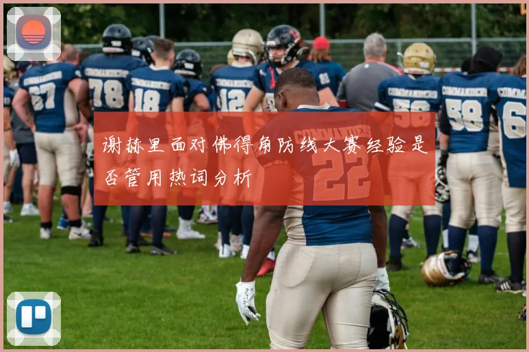 谢赫里面对佛得角防线大赛经验是否管用热词分析
