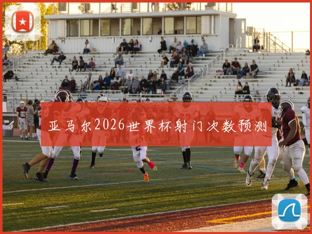 亚马尔2026世界杯射门次数预测