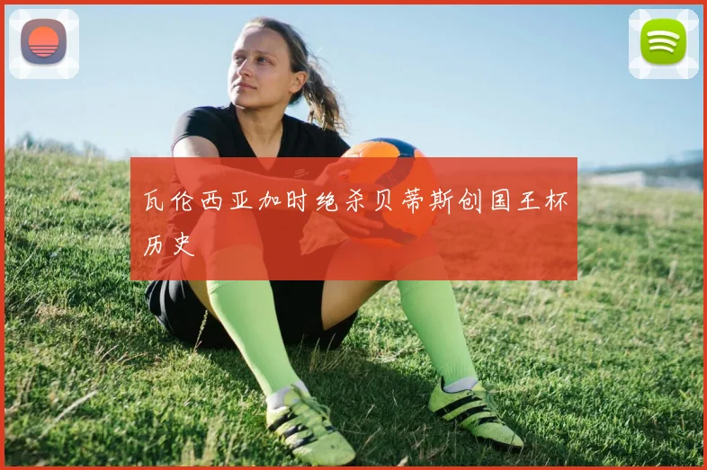 瓦伦西亚加时绝杀贝蒂斯创国王杯历史