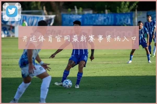 开运体育官网最新赛事资讯入口
