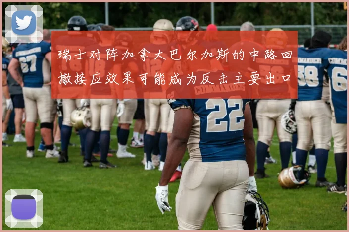 瑞士对阵加拿大巴尔加斯的中路回撤接应效果可能成为反击主要出口