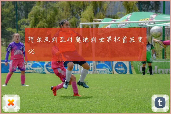 阿尔及利亚对奥地利世界杯首发变化