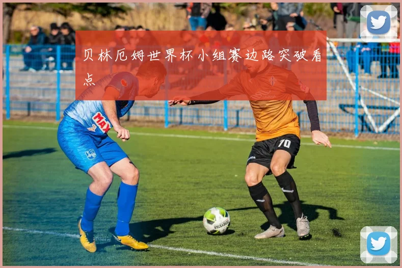 贝林厄姆世界杯小组赛边路突破看点