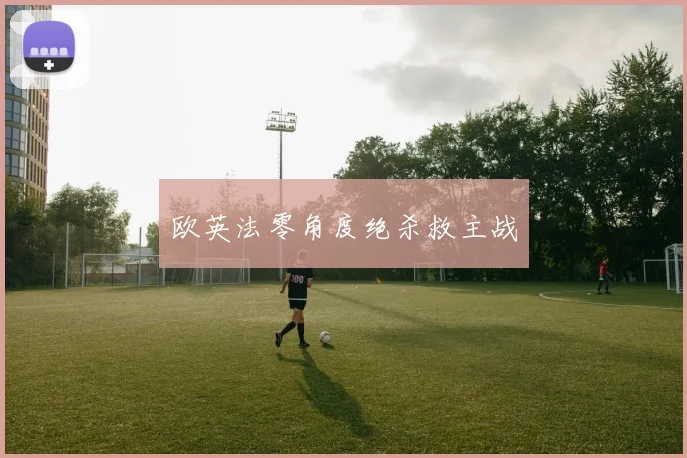 欧英法零角度绝杀救主战