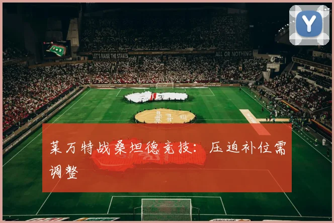 莱万特战桑坦德竞技：压迫补位需调整
