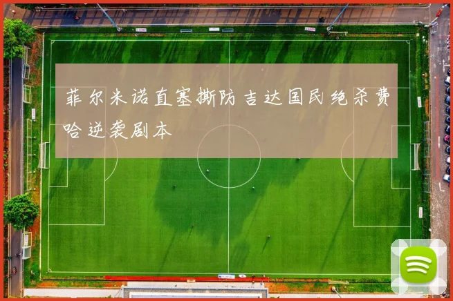 菲尔米诺直塞撕防吉达国民绝杀费哈逆袭剧本