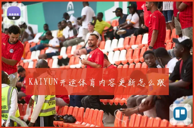 KAIYUN开运体育内容更新怎么跟