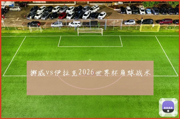 挪威vs伊拉克2026世界杯角球战术
