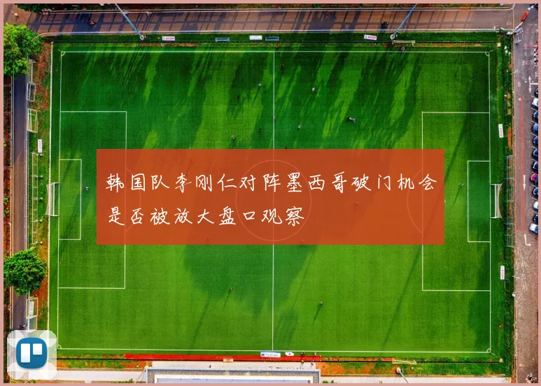 韩国队李刚仁对阵墨西哥破门机会是否被放大盘口观察