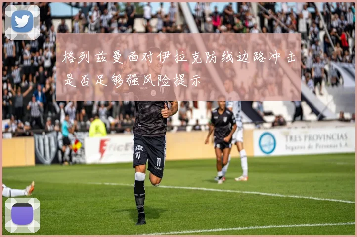 格列兹曼面对伊拉克防线边路冲击是否足够强风险提示