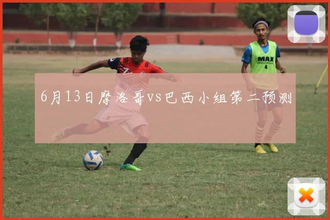 6月13日摩洛哥vs巴西小组第二预测