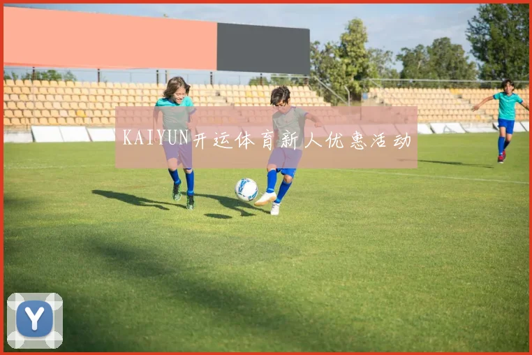 KAIYUN开运体育新人优惠活动