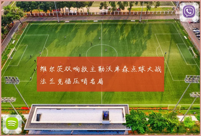 维尔茨双响救主勒沃库森点球大战法兰克福压哨名局