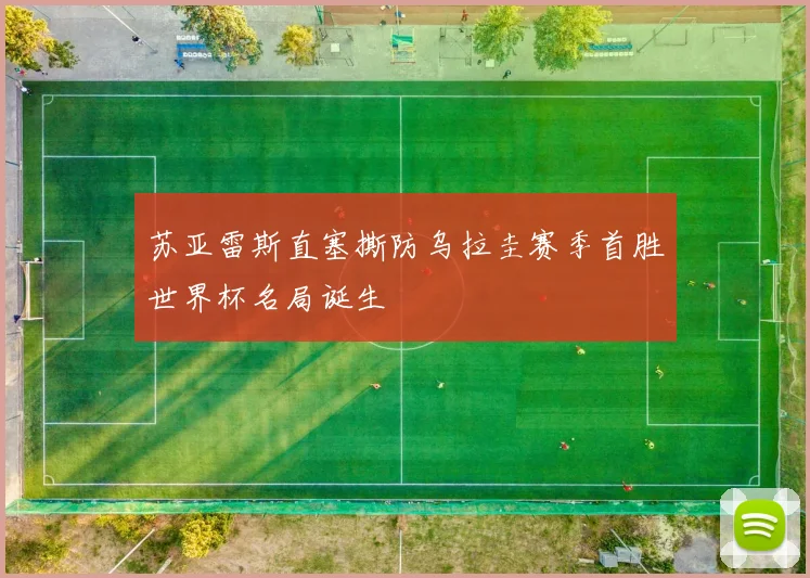 苏亚雷斯直塞撕防乌拉圭赛季首胜世界杯名局诞生