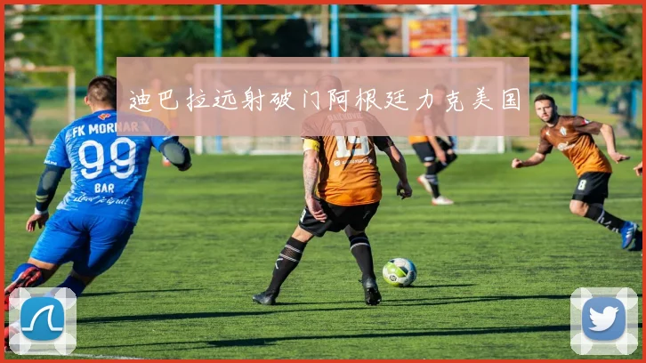 迪巴拉远射破门阿根廷力克美国